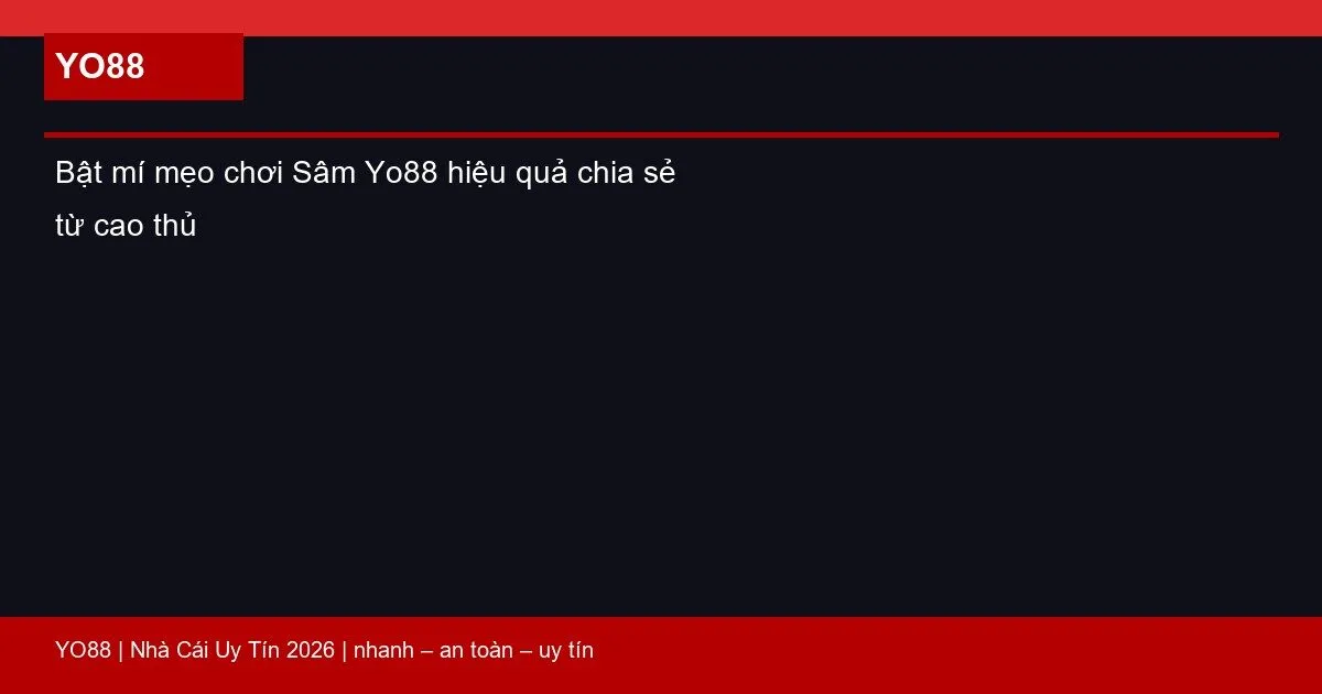Bật mí mẹo chơi Sâm Yo88 hiệu quả chia sẻ từ cao thủ